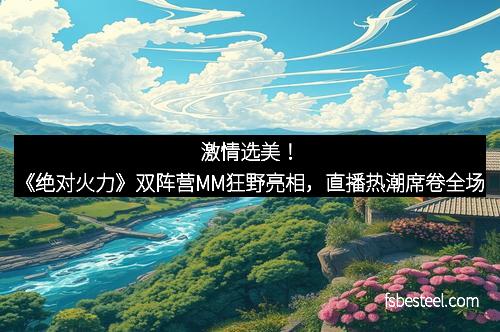 激情选美！《绝对火力》双阵营MM狂野亮相，直播热潮席卷全场