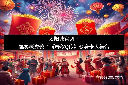太阳城官网：搞笑老虎饺子《春秋Q传》变身卡大集合