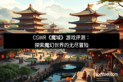 CGWR《魔域》游戏评测：探索魔幻世界的无尽冒险